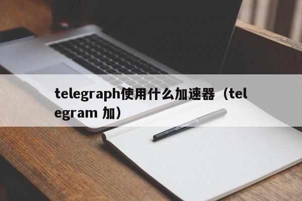 包含telegeram专用加速器苹果的词条