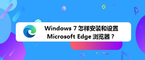 edge浏览器官网下载win7,edge浏览器官网下载电脑版怎么下载