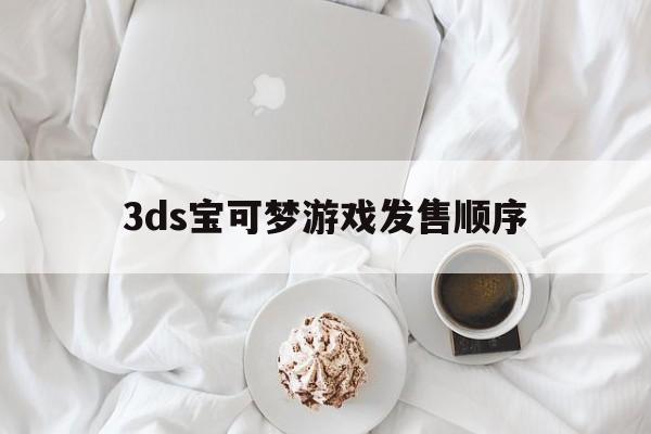 [3ds宝可梦游戏发售顺序]精灵宝可梦游戏顺序 3ds