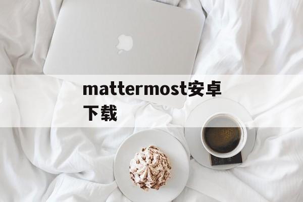 [mattermost安卓下载]proxymaster永久免费