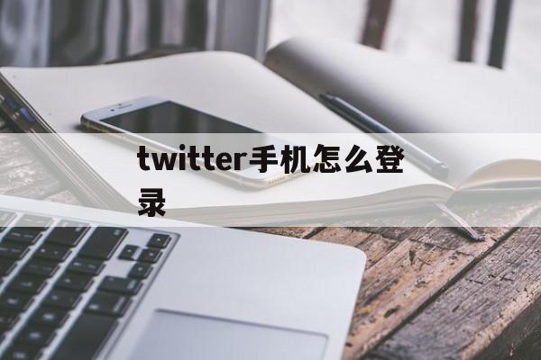 [twitter手机怎么登录]twitter怎么用手机号登录