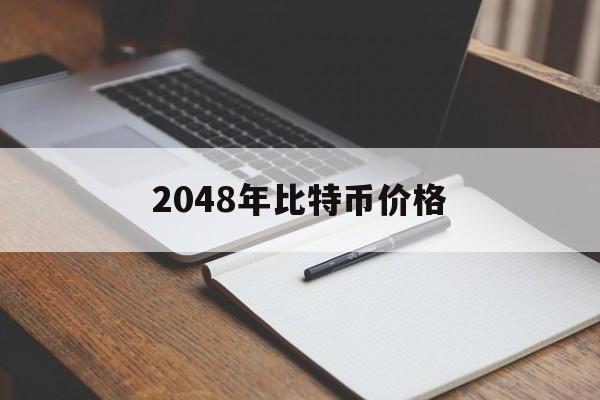 [2048年比特币价格]2048年比特币价格表