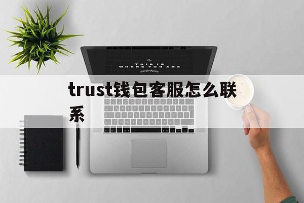 [trust钱包客服怎么联系]trustwallet钱包客服