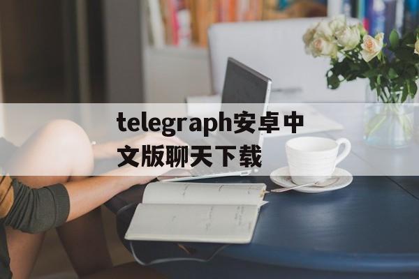 [telegraph安卓中文版聊天下载]telegraph app download