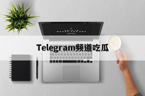 包含Telegram频道吃瓜的词条