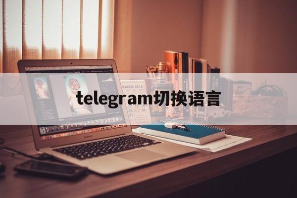 [telegram切换语言]Telegram怎么改语言