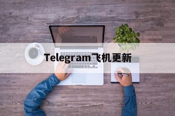 [Telegram飞机更新]Telegram纸飞机怎么登录