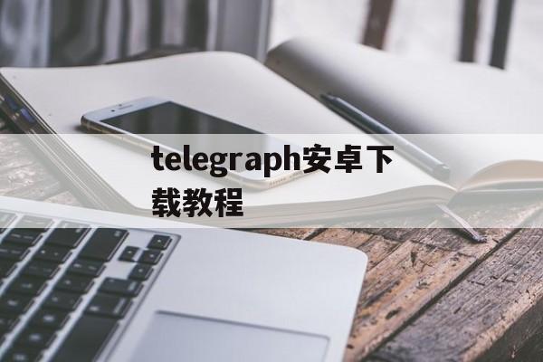 telegraph安卓下载教程的简单介绍