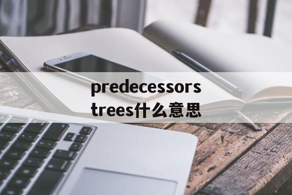 [predecessorstrees什么意思]predecessors trees什么意思