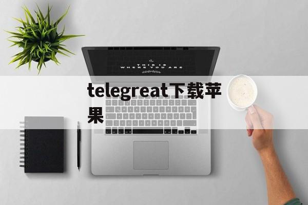 [telegreat下载苹果]telegreat下载手机版