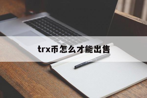 trx币怎么才能出售的简单介绍