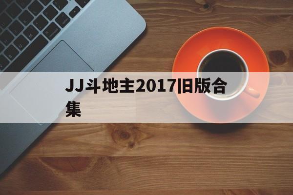 JJ斗地主2017旧版合集的简单介绍